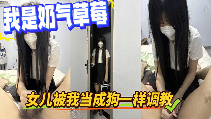 HJLL之我是奶气草莓-女儿被我当成狗一样调教，滴蜡，狗爬，假鸡巴插，喷水